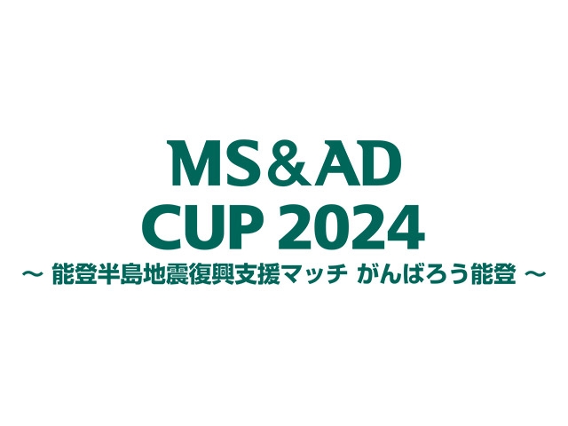 開催決定のお知らせ　MS&amp;ADカップ2024 ～能登半島地震復興支援マッチ がんばろう能登～